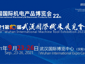2021第22届中国国际机电产品博览会暨 第10届武汉国际机床展览会9月底即将在江城开幕